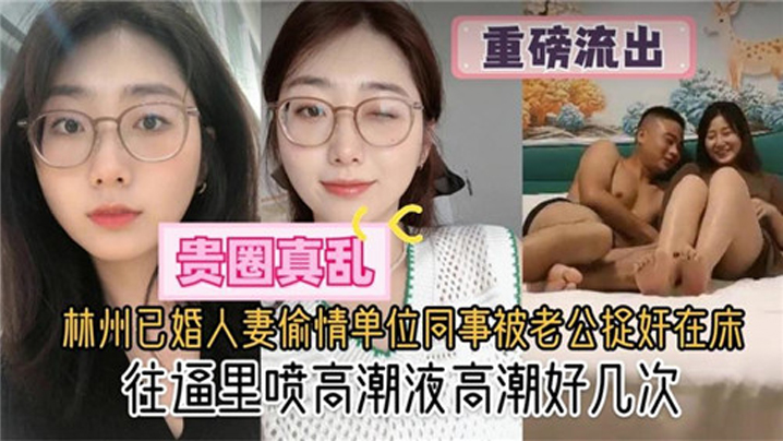 【贵圈真乱】林州已婚人妻偷情单位同事被老公捉奸在床，往逼里喷高潮液高潮好几次