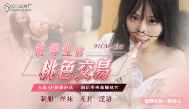 国产番号91CM235:优等生萧悦儿的桃色交易,撩人献身诱惑实录!
